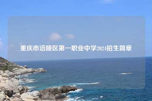 重庆市涪陵区第一职业中学2024招生简章