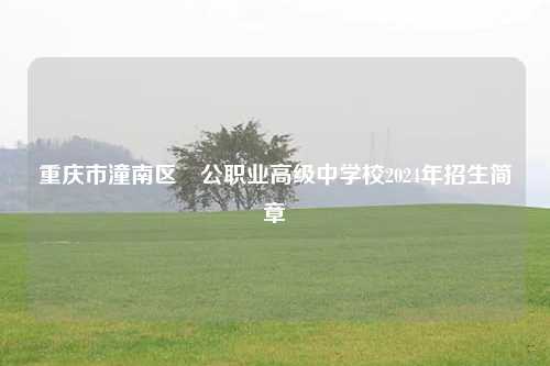 重庆市潼南区闇公职业高级中学校2024年招生简章