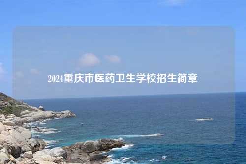 2024重庆市医药卫生学校招生简章