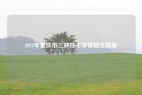 2024年重庆市三峡技工学校招生简章