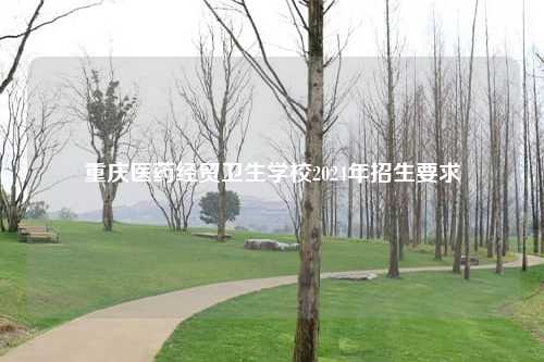 重庆医药经贸卫生学校2024年招生要求