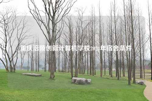 重庆涪陵创新计算机学校2024年宿舍条件