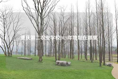 重庆第二农业学校2024年地址在哪里